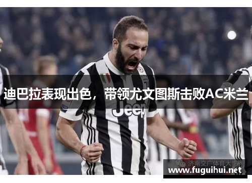 迪巴拉表现出色，带领尤文图斯击败AC米兰