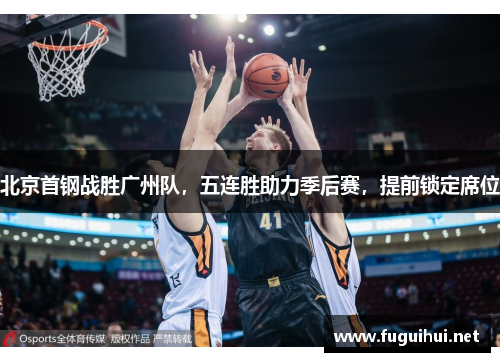 北京首钢战胜广州队，五连胜助力季后赛，提前锁定席位