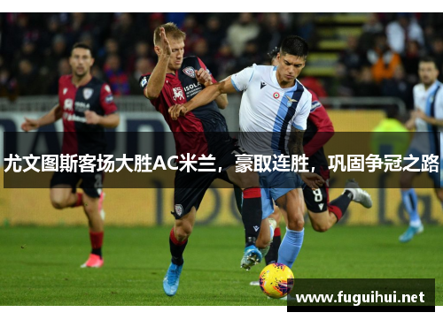 尤文图斯客场大胜AC米兰，豪取连胜，巩固争冠之路