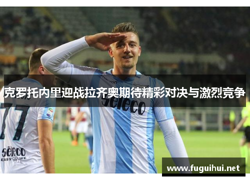 克罗托内里迎战拉齐奥期待精彩对决与激烈竞争