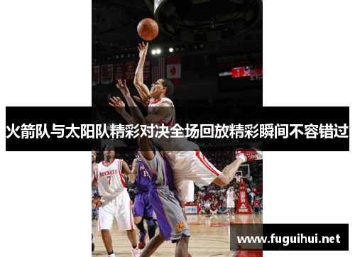 火箭队与太阳队精彩对决全场回放精彩瞬间不容错过