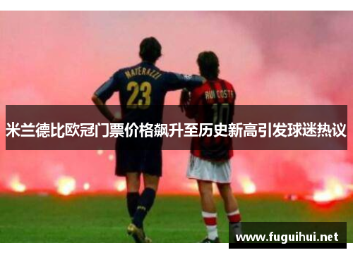 米兰德比欧冠门票价格飙升至历史新高引发球迷热议