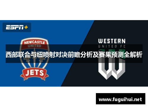 西部联合与纽喷射对决前瞻分析及赛果预测全解析