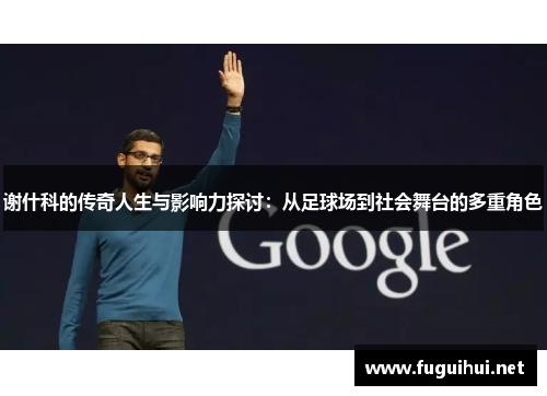 谢什科的传奇人生与影响力探讨：从足球场到社会舞台的多重角色