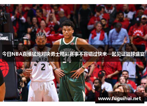今日NBA直播猛龙对决勇士精彩赛事不容错过快来一起见证篮球盛宴