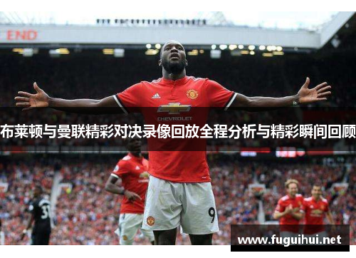 布莱顿与曼联精彩对决录像回放全程分析与精彩瞬间回顾